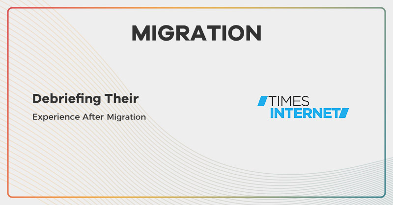 Times Internet: Debriefing Their Experience After Migration