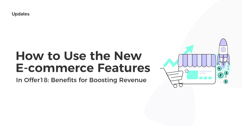 How to Use the New eCommerce Feature in Offer18: Benefits for Boosting Revenue
