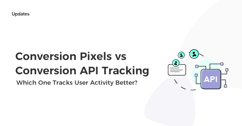 Conversion Pixels vs Conversion API Tracking: Which One Tracks User Activity Better?